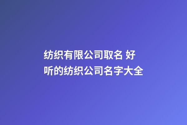 纺织有限公司取名 好听的纺织公司名字大全-第1张-公司起名-玄机派